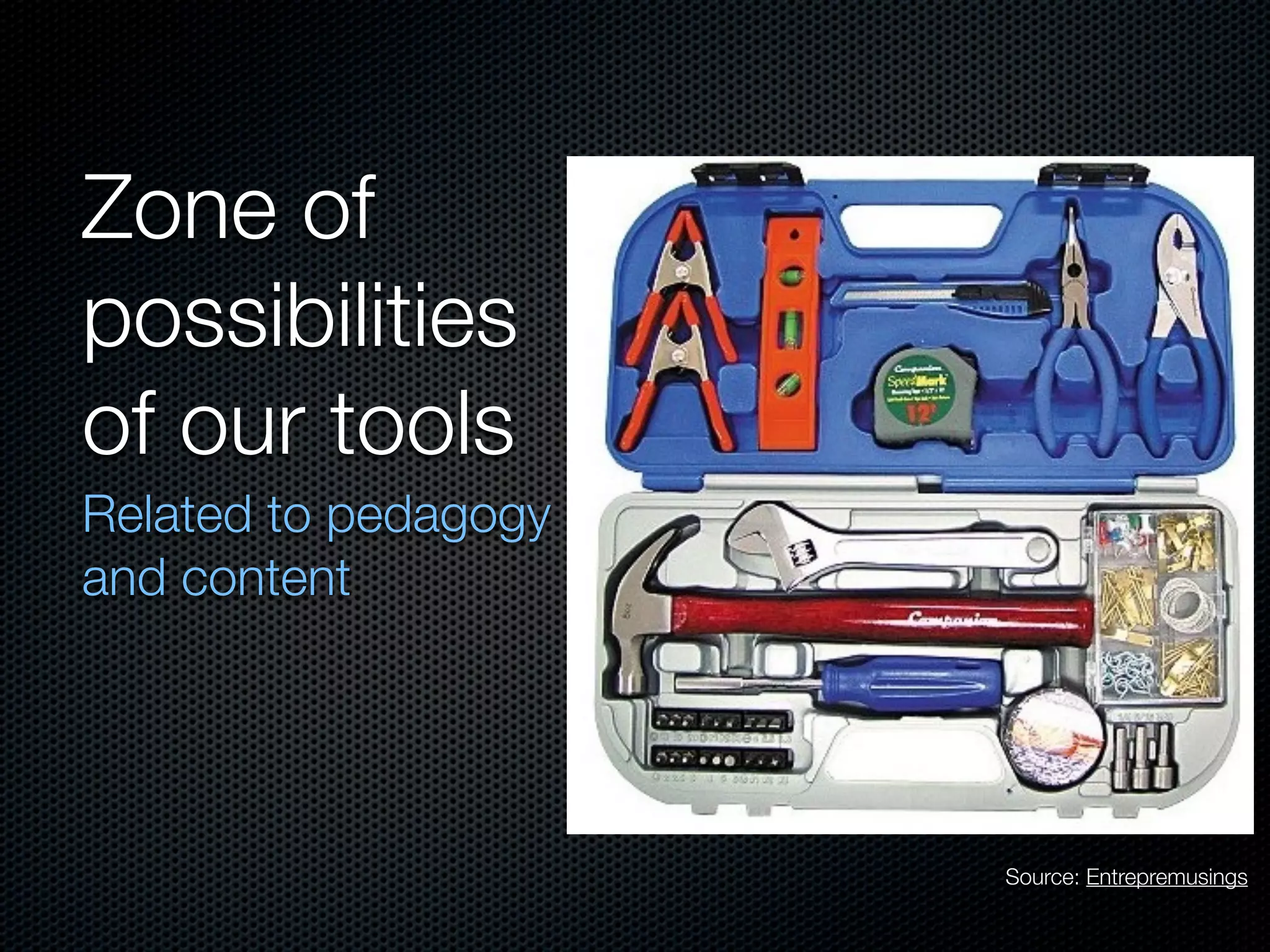 Zone of
possibilities
of our tools
Related to pedagogy
and content




                      Source: Entrepremusings
 