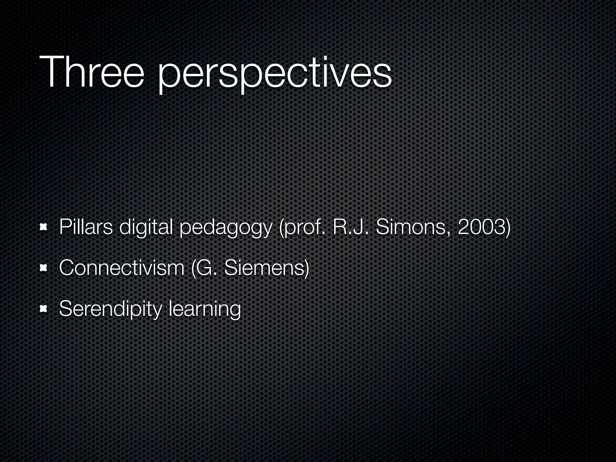 Three perspectives


Pillars digital pedagogy (prof. R.J. Simons, 2003)
Connectivism (G. Siemens)
Serendipity learning
 