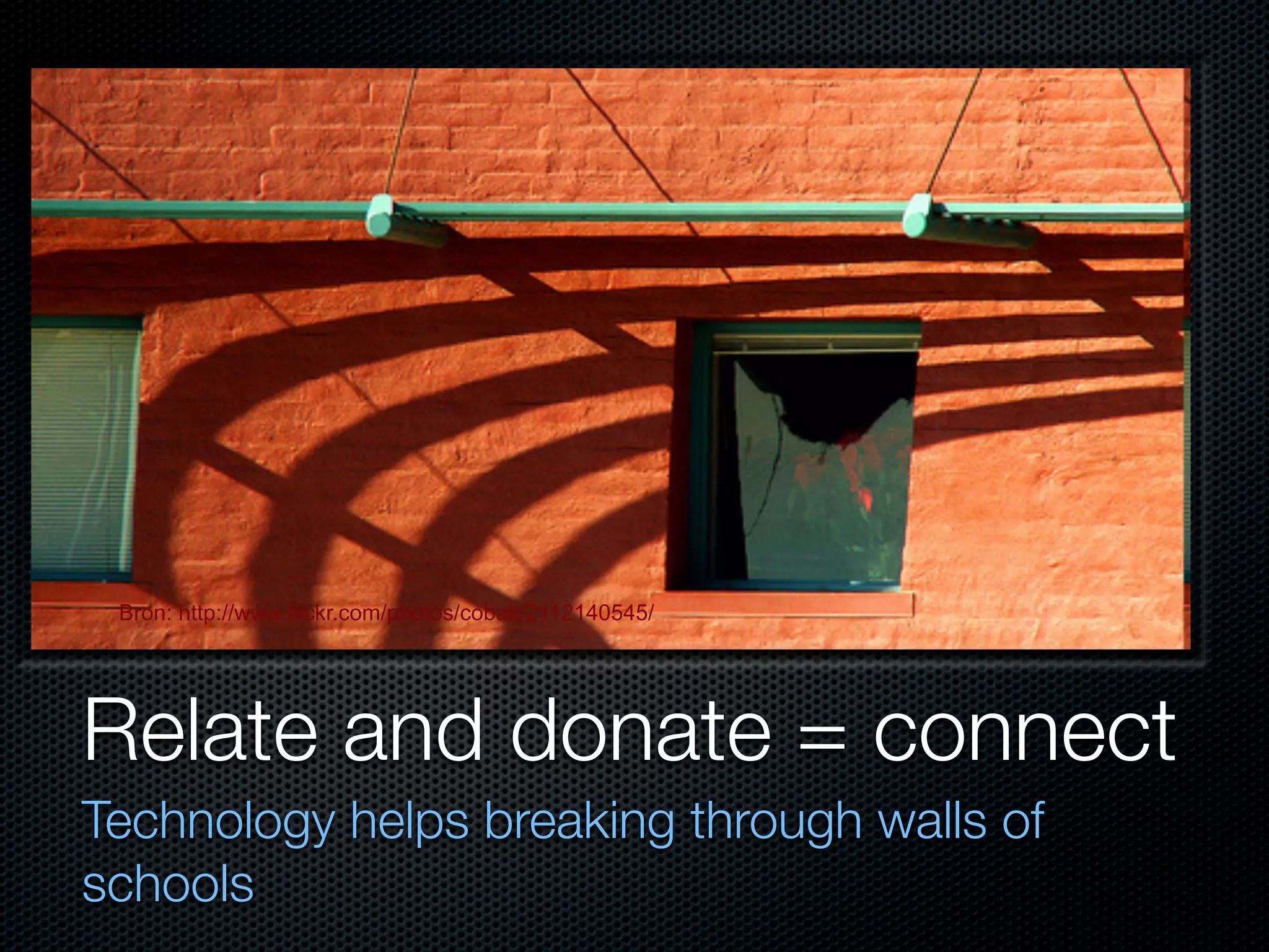 Bron: http://www.flickr.com/photos/cobalt/2112140545/




Relate and donate = connect
Technology helps breaking through walls of
schools
 