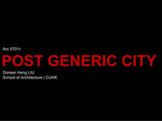 Arc 5701r:


POST GENERIC CITY
Doreen Heng LIU
School of Architecture | CUHK
 