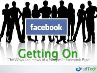 Getting On
The Whys and Hows of a Nonproﬁt Facebook Page

                                       MadTech
 