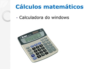 Cálculos matemáticos
•   Calculadora do windows
 