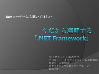 Javaユーザーにも聞いてほしい 今だから理解する「.NET Framework」 マイクロソフト株式会社 デベロッパー & プラットフォーム 統括本部 開発ツール製品部 エグゼクティブプロダクトマネージャ 鈴木 祐巳 