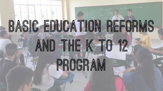 basic education Reforms
and the k to 12
program
 