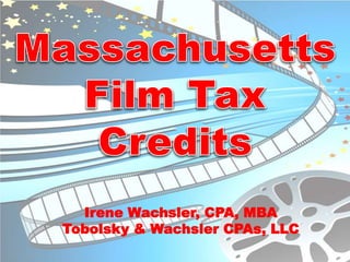 Massachusetts Film Tax Credits Irene Wachsler, CPA, MBA Tobolsky & Wachsler CPAs, LLC 