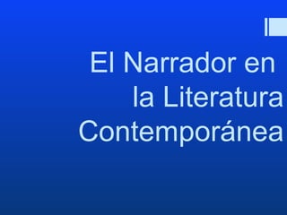 El Narrador en 
la Literatura 
Contemporánea 
 