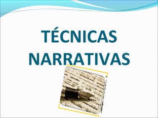 TÉCNICAS 
NARRATIVAS 
 