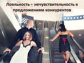 Лояльность – нечувствительность к 
предложениям конкурентов 
 