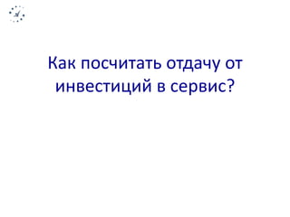 Как посчитать отдачу от 
инвестиций в сервис? 
 