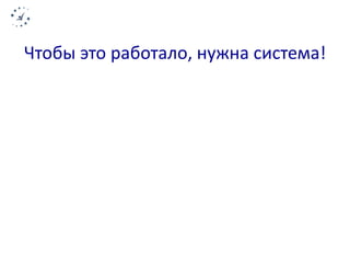 Чтобы это работало, нужна система! 
 