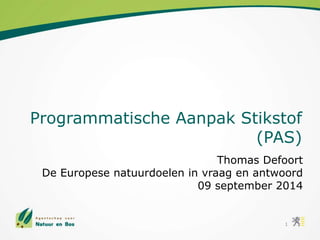 Programmatische Aanpak Stikstof 
(PAS) 
Thomas Defoort 
De Europese natuurdoelen in vraag en antwoord 
09 september 2014 
1 
 
