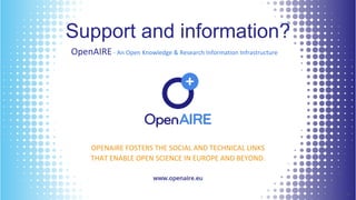 Support and information?
1515
OpenAIRE- An Open Knowledge & Research Information Infrastructure
OPENAIRE FOSTERS THE SOCIAL AND TECHNICAL LINKS
THAT ENABLE OPEN SCIENCE IN EUROPE AND BEYOND.
 