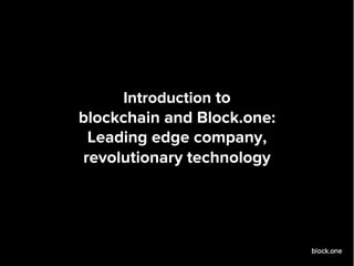 Introduction to
blockchain and Block.one:
Leading edge company,
revolutionary technology
 
