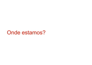 Onde estamos?
 