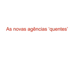 As novas agências ‘quentes’
 