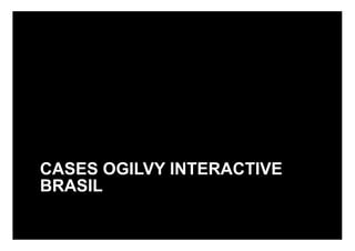 CASES OGILVY INTERACTIVE
BRASIL
 