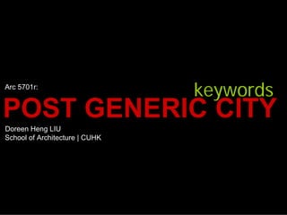 Arc 5701r:
                                keywords
POST GENERIC CITY
Doreen Heng LIU
School of Architecture | CUHK
 