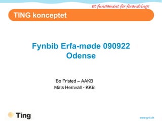 Et fundament for forandring!

TING konceptet



    Fynbib Erfa-møde 090922
            Odense

          Bo Fristed – AAKB
          Mats Hernvall - KKB




                                                  www.gnit.dk
 