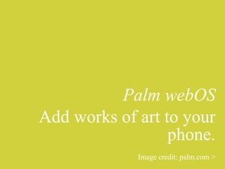 Palm webOS
Add works of art to your
                  phone.
             Image credit: palm.com >
 