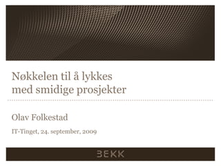 Nøkkelen til å lykkes
med smidige prosjekter

Olav Folkestad
IT-Tinget, 24. september, 2009
 