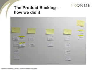 The Product Backlog – how we did it Commercial in confidence | Copyright © 2008 Fronde Systems Group Limited   