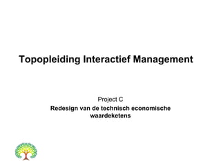 Topopleiding Interactief Management Project C Redesign van de technisch economische waardeketens 
