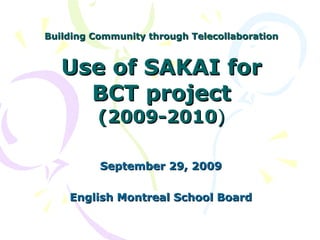 Building Community through Telecollaboration Use of SAKAI for BCT project (2009-2010 ) September 29, 2009 English Montreal School Board 