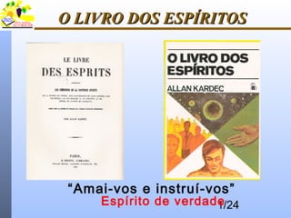 1/24
O LIVRO DOS ESPÍRITOSO LIVRO DOS ESPÍRITOS
“Amai-vos e instruí-vos”
Espírito de verdade
 