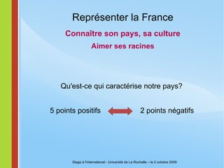 La rencontre de deux cultures l'intérêt personnel - l'intérêt commun  critiquer ou valoriser suivre les consignes la gastronomie  la ponctualité respect (arrogance) ne pas se lamenter  la fonction du travail  le franc parler confiance - méfiance valeurs Stage à l'international - Université de La Rochelle – le 2 octobre 2009 
