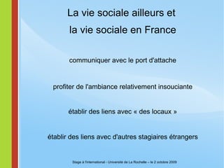 Représenter la France Qu'est-ce que vous, un français, pourrez contribuer … (donner pour recevoir) Stage à l'international - Université de La Rochelle – le 2 octobre 2009 