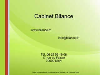 Cabinet Bilance Stage à l'international - Université de La Rochelle – le 2 octobre 2009 www.bilance.fr [email_address] Tél. 06 25 59 19 08 17 rue du Faisan 79000 Niort 
