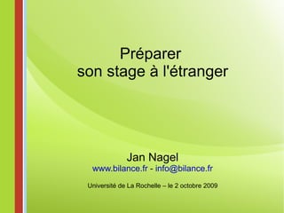 Préparer  son stage à l'étranger Jan Nagel www.bilance.fr  -  [email_address] Université de La Rochelle – le 2 octobre 2009 