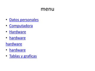 menu
• Datos personales
• Computadora
• Hardware
• hardware
hardware
• hardware
• Tablas y graficas
 