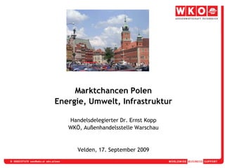 Marktchancen PolenEnergie, Umwelt, InfrastrukturHandelsdelegierter Dr. Ernst KoppWKÖ, Außenhandelsstelle WarschauVelden, 17. September 2009