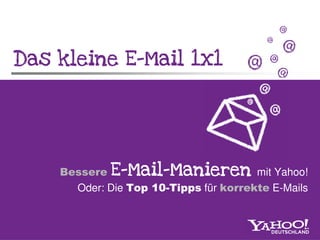 Das kleine E-Mail 1x1
           E-




                Mail-
    Bessere E-Mail-Manieren mit Yahoo!
      Oder: Die Top 10-Tipps für korrekte E-Mails
 