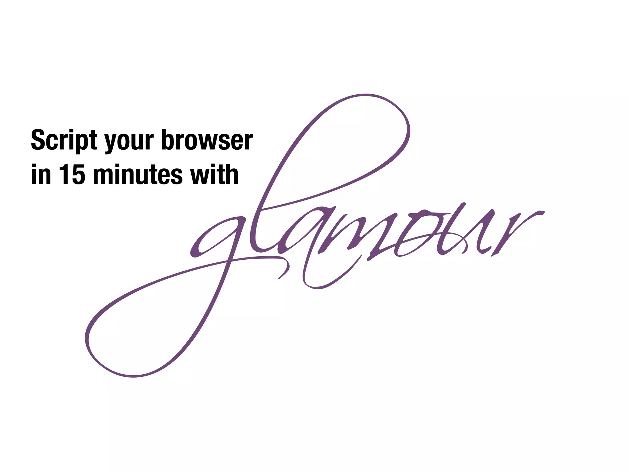 Script your browser
in 15 minutes with
 