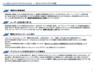 ２-1.自社サイトのメディア化プロジェクトとは ～ 自社サイトをメディア化する意義



     戦略的な情報発信

 情報発信は継続しなければ意味がありません。継続的な情報発信とはどういったものなのでしょうか。ニュースリリースを毎日発
 信？社長/社員ブログの毎日更新？どうすれば無理なく継続的に情報発信を続けることができるのか。何を発信すればいいのか。
 といったお困り事を解決するための戦略的情報発信法をご提案させていただきます。

     ユーザーを見込客に育てる
 情報発信は継続しなければ意味がありません。自社のターゲットを明確に設定し、ターゲットユーザーが欲している情報を継続的に
 提供できれば、繰り返し来訪するターゲットユーザーを増やすことができます。企業のコンテンツにより有効な情報収集/問題解決が
 できたファンユーザーにマインドシェアを与えることができ、実際の見込客へと育てることができます。

     顧客とのコミュニケーション窓口

 コミュニケーションとは、ユーザー/顧客の声を企業に、企業の声をユーザー /顧客に100％届けあえる関係を築くこと。
 広告や広報活動で企業からのメッセージを伝えることは出来ますが、その場限りの接触で関係性が維持できないことに問題が
 あります。
 自社サイトを情報発信の場として位置づけ構築していけば、「伝えたい人に伝えたい内容を伝えたいタイミングで伝える」ことが
 できます。
 そのための自社の業態に見合った“コミュニケーションデザイン”をご提案させていただきます。

     デッドコンテンツの活用と自社サイトの資産化

 制作したコンテンツは、企業の資産です。資産として活用するためには、コンテンツが整理され常時閲覧できなくてはなりません。広
 告出稿の一環で制作されるキャンペーンサイト等は、その多くが期間限定での掲載のため、企業の資産にはなり難いと云えます。
 埋もれてしまっている過去のウェブサイトコンテンツを、デジカルの編集力で新しいコンテンツとして生まれ変わらせることができ、顧
 客が求める情報を低価格で提供することができます。




                                                                 -3-
 