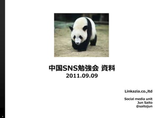 中国SNS勉強会 資料
      2011.09.09

                   Linkazia.co.,ltd

                   Social media unit
                           Jun Saito
                          @saitojun


1
 
