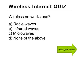 Wireless Internet QUIZ  Check your Answer Wireless networks use? a) Radio waves b) Infrared waves c) Microwaves d) None of the above 