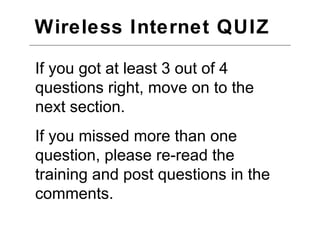Wireless Internet QUIZ  Check your Answer Computers must be built with wireless capability. You cannot add wireless capability to an old computer. True or False? 