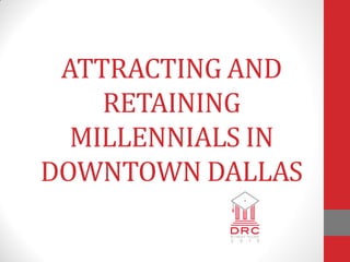 ATTRACTING AND
RETAINING
MILLENNIALS IN
DOWNTOWN DALLAS
 
