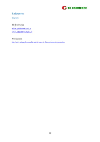 14
References
Internet:
TG Commerce
www.tgcommerce.co.rs
www.interaktivnetable.rs
Procurement
http://www.wisegeek.com/what-are-the-steps-in-the-procurement-process.htm
 