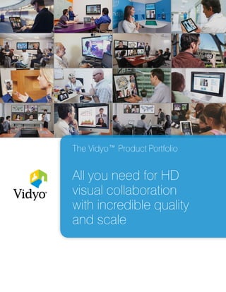 All you need for HD
visual collaboration
with incredible quality
and scale
The Vidyo™ Product Portfolio
 