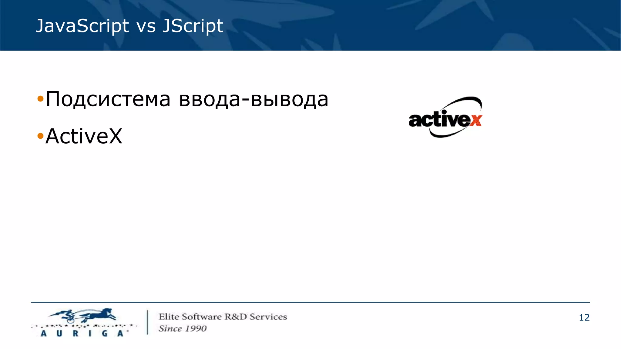 12
JavaScript vs JScript
Подсистема ввода-вывода
ActiveX
 