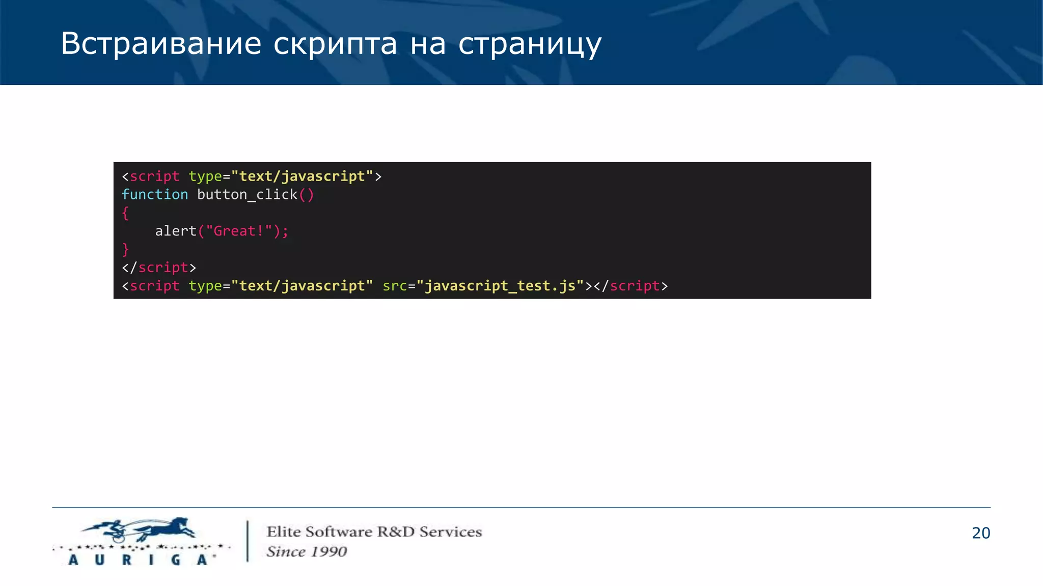20
Встраивание скрипта на страницу
<script type="text/javascript">
function button_click()
{
alert("Great!");
}
</script>
<script type="text/javascript" src="javascript_test.js"></script>
 