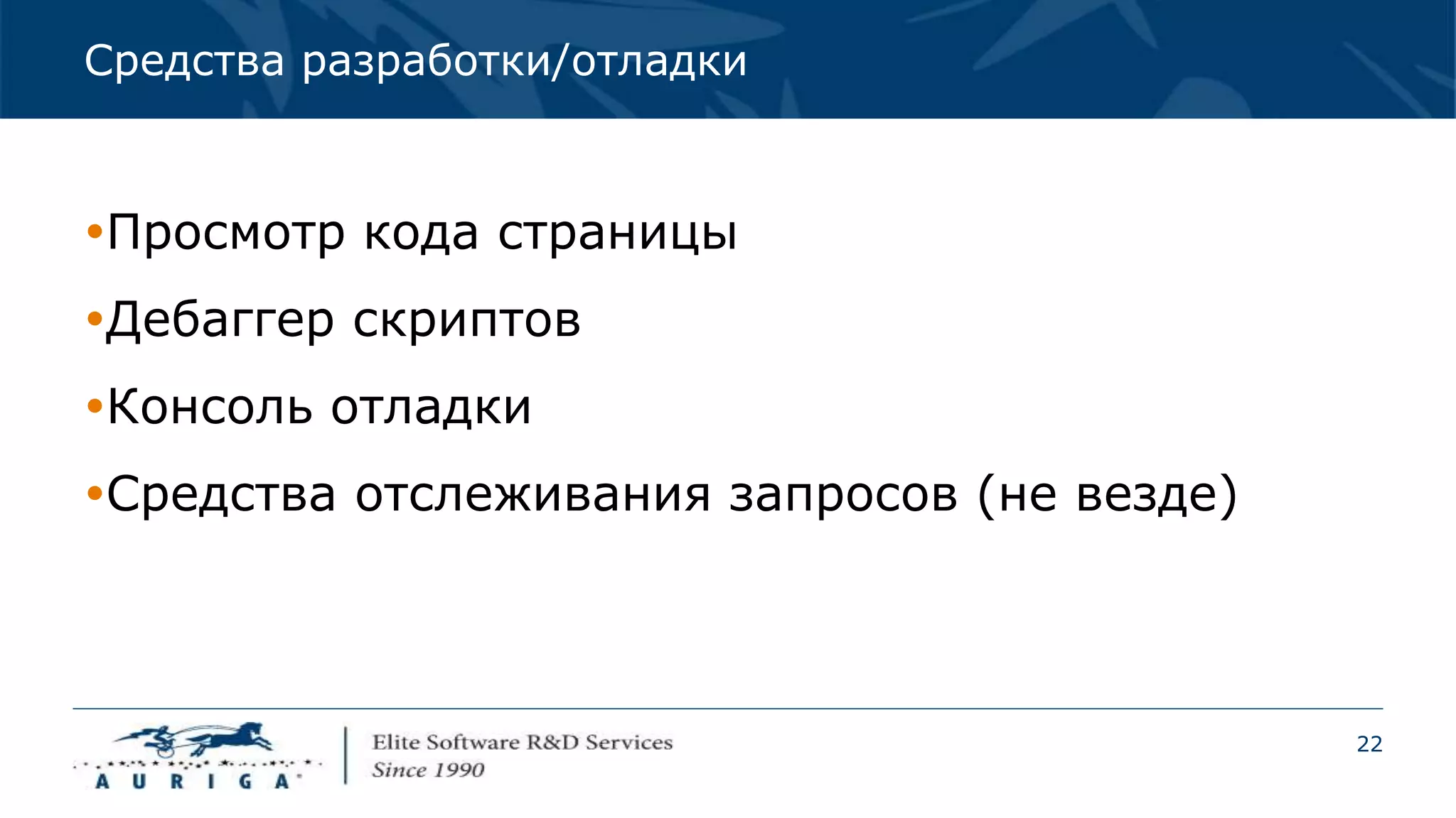 22
Средства разработки/отладки
Просмотр кода страницы
Дебаггер скриптов
Консоль отладки
Средства отслеживания запросов (не везде)
 