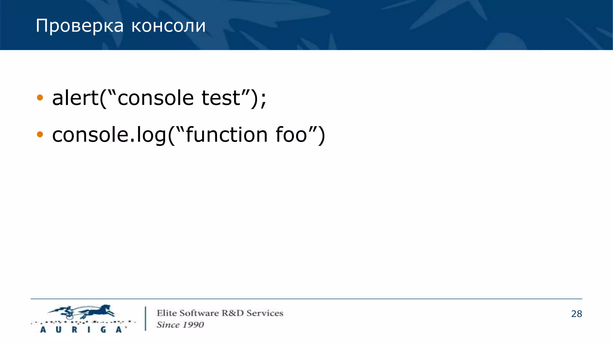 28
Проверка консоли
 alert(“console test”);
 console.log(“function foo”)
 