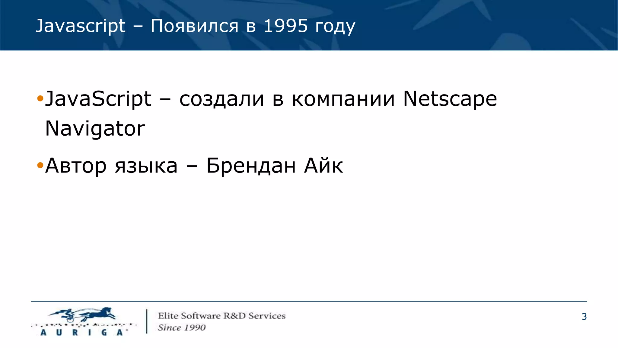 3
Javascript – Появился в 1995 году
JavaScript – создали в компании Netscape
Navigator
Автор языка – Брендан Айк
 