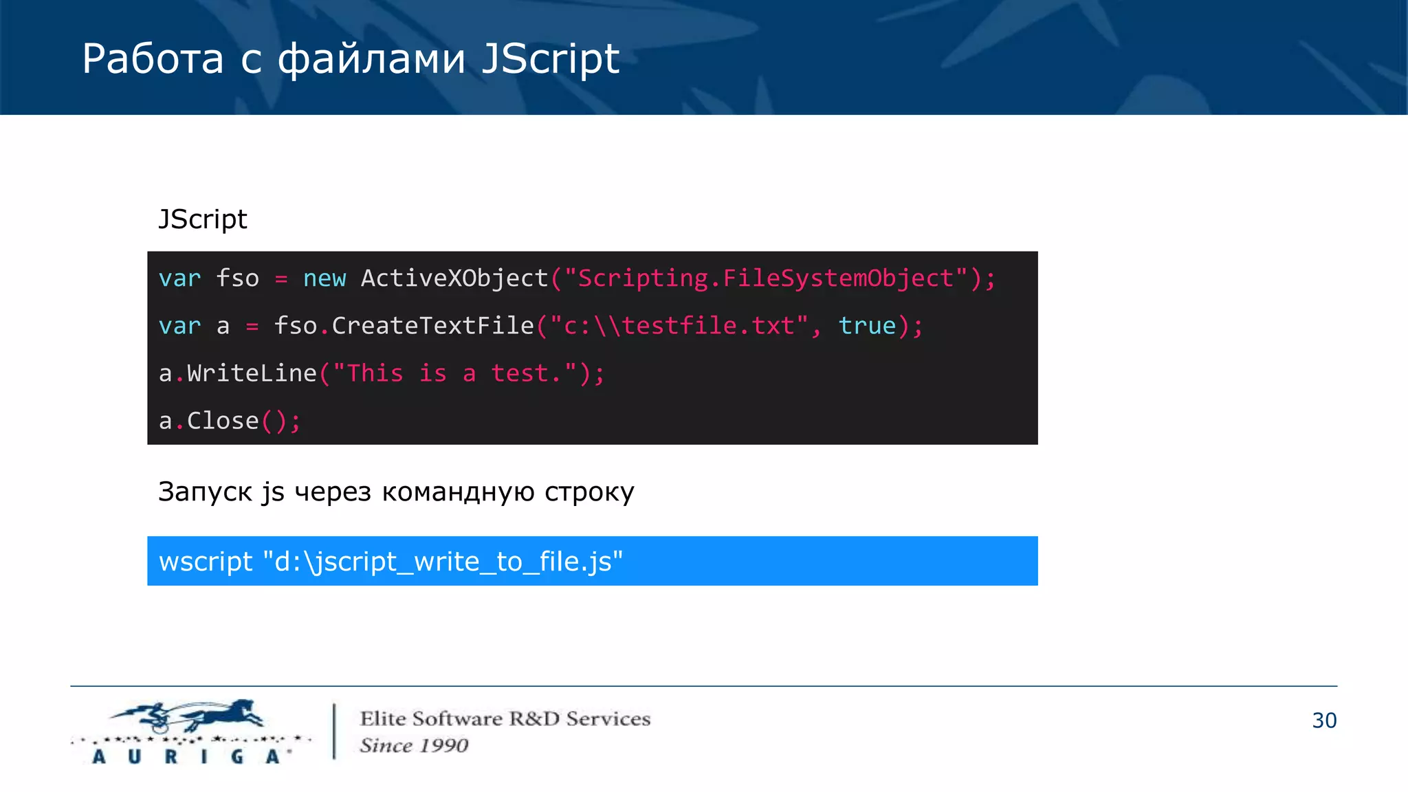 30
Работа с файлами JScript
var fso = new ActiveXObject("Scripting.FileSystemObject");
var a = fso.CreateTextFile("c:testfile.txt", true);
a.WriteLine("This is a test.");
a.Close();
wscript "d:jscript_write_to_file.js"
JScript
Запуск js через командную строку
 