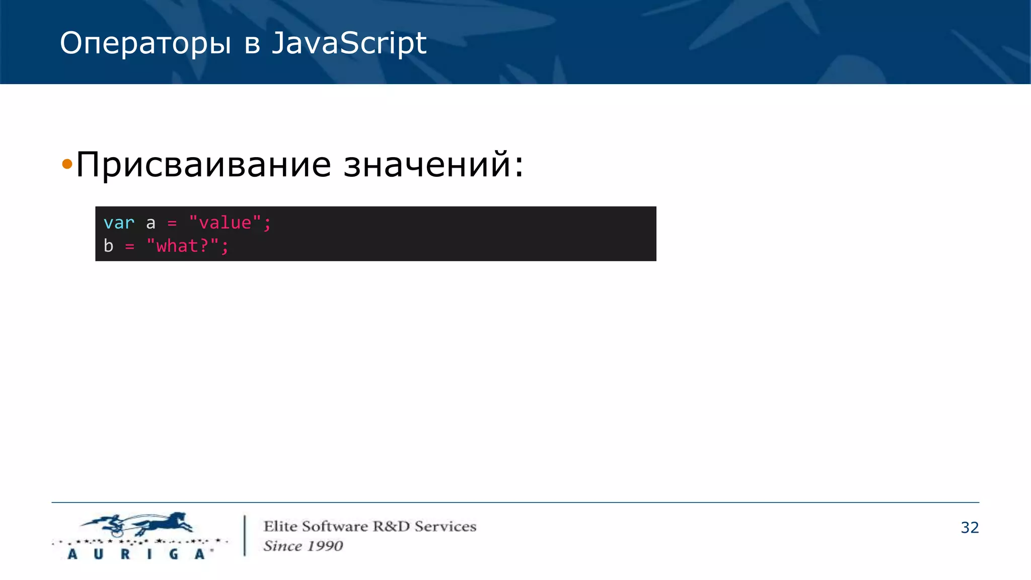 32
Операторы в JavaScript
Присваивание значений:
var a = "value";
b = "what?";
 